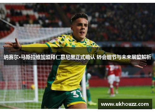 纳赛尔·马斯拉维加盟拜仁慕尼黑正式确认 转会细节与未来展望解析 纳赛尔·马斯拉维加盟拜仁慕尼黑正式确认 转会细节与未来展望解析