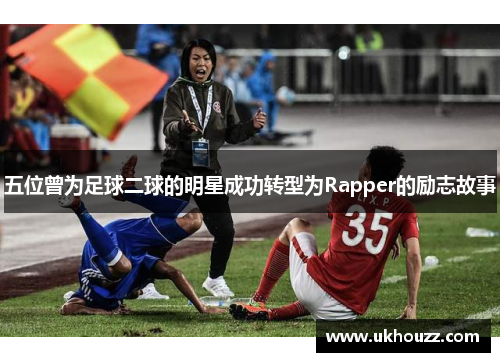 五位曾为足球二球的明星成功转型为Rapper的励志故事