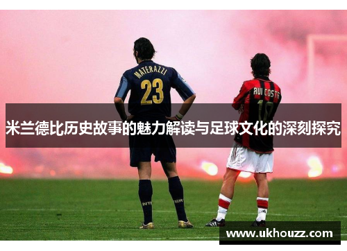米兰德比历史故事的魅力解读与足球文化的深刻探究 米兰德比历史故事的魅力解读与足球文化的深刻探究