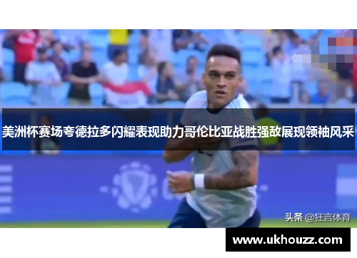 美洲杯赛场夸德拉多闪耀表现助力哥伦比亚战胜强敌展现领袖风采 美洲杯赛场夸德拉多闪耀表现助力哥伦比亚战胜强敌展现领袖风采