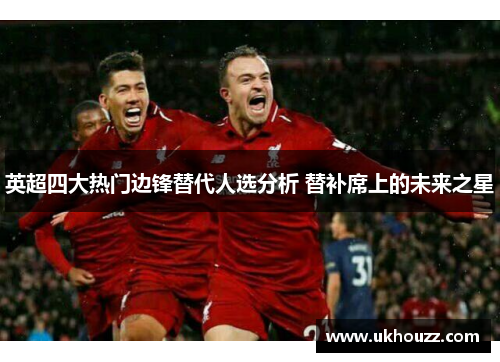 英超四大热门边锋替代人选分析 替补席上的未来之星