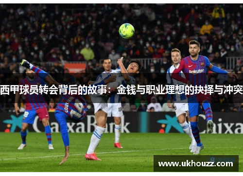 西甲球员转会背后的故事：金钱与职业理想的抉择与冲突